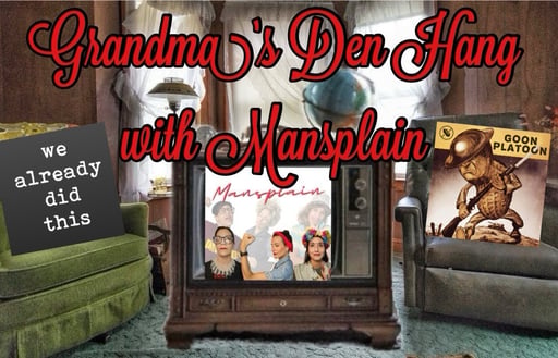 Grandma’s Den Hang with Mansplain