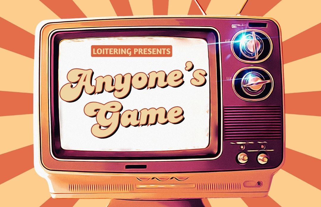 Loitering Presents: Anyone’s Game